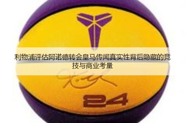 利物浦评估阿诺德转会皇马传闻真实性背后隐藏的竞技与商业考量