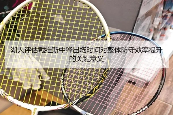 湖人评估戴维斯中锋出场时间对整体防守效率提升的关键意义