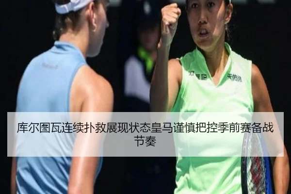 库尔图瓦连续扑救展现状态皇马谨慎把控季前赛备战节奏