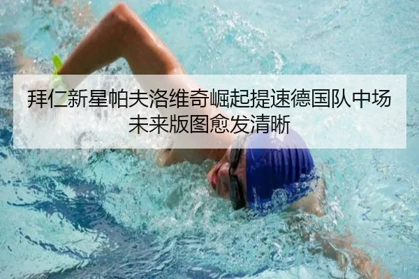 拜仁新星帕夫洛维奇崛起提速德国队中场未来版图愈发清晰